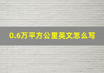 0.6万平方公里英文怎么写