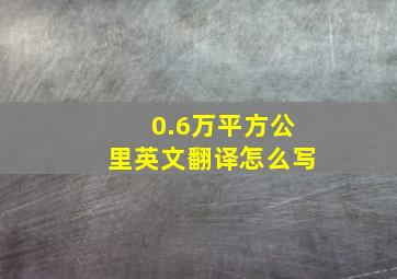 0.6万平方公里英文翻译怎么写