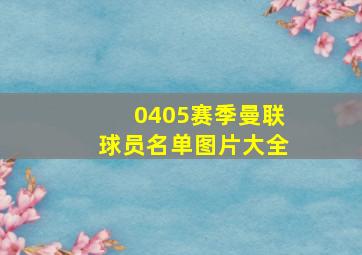 0405赛季曼联球员名单图片大全