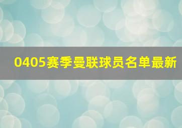 0405赛季曼联球员名单最新