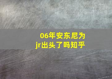 06年安东尼为jr出头了吗知乎