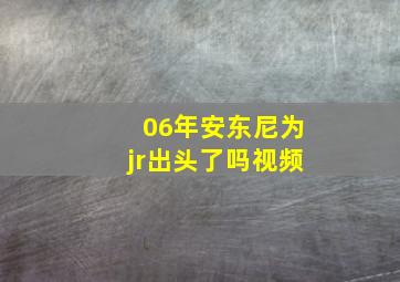 06年安东尼为jr出头了吗视频