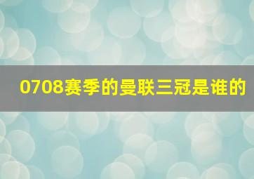 0708赛季的曼联三冠是谁的