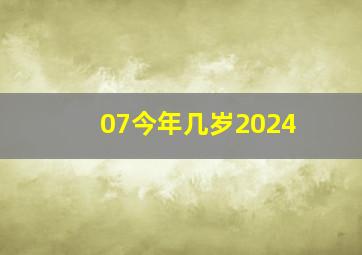 07今年几岁2024