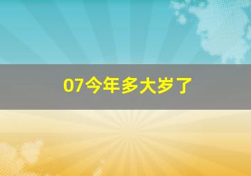 07今年多大岁了