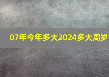 07年今年多大2024多大周岁