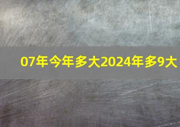 07年今年多大2024年多9大