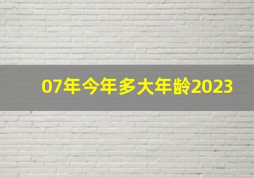 07年今年多大年龄2023