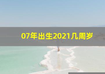 07年出生2021几周岁