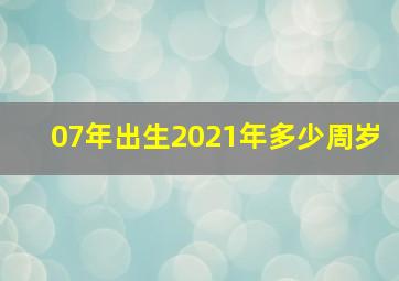 07年出生2021年多少周岁