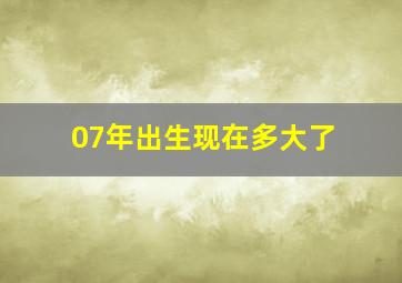 07年出生现在多大了