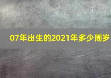 07年出生的2021年多少周岁