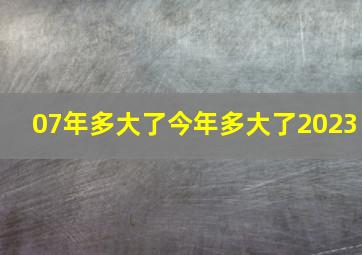 07年多大了今年多大了2023