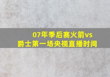 07年季后赛火箭vs爵士第一场央视直播时间