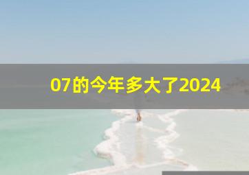 07的今年多大了2024