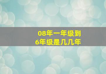 08年一年级到6年级是几几年