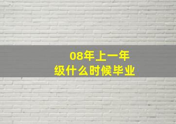 08年上一年级什么时候毕业