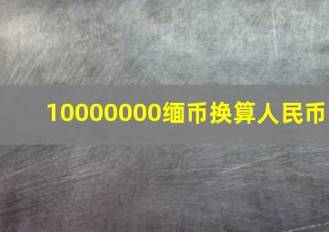 10000000缅币换算人民币