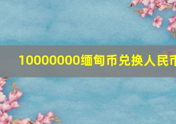 10000000缅甸币兑换人民币