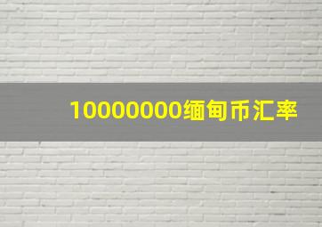 10000000缅甸币汇率