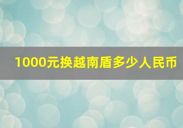 1000元换越南盾多少人民币