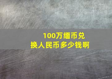 100万缅币兑换人民币多少钱啊