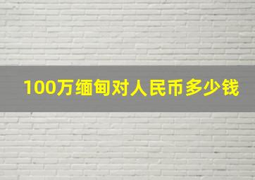 100万缅甸对人民币多少钱