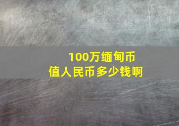 100万缅甸币值人民币多少钱啊