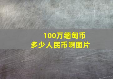 100万缅甸币多少人民币啊图片