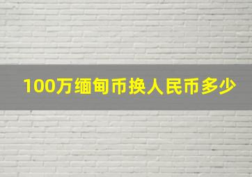 100万缅甸币换人民币多少