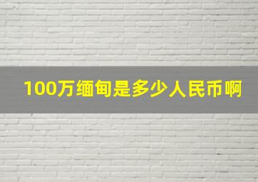 100万缅甸是多少人民币啊