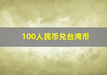 100人民币兑台湾币