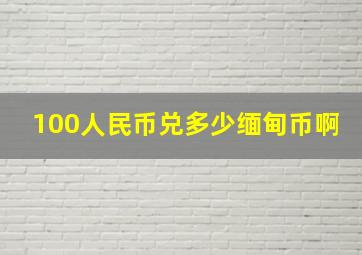 100人民币兑多少缅甸币啊