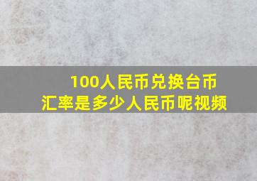 100人民币兑换台币汇率是多少人民币呢视频