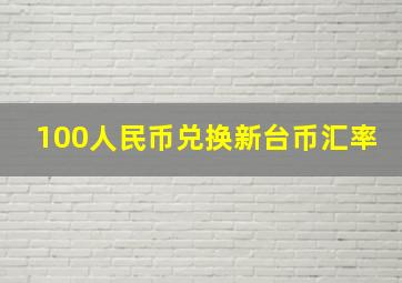 100人民币兑换新台币汇率