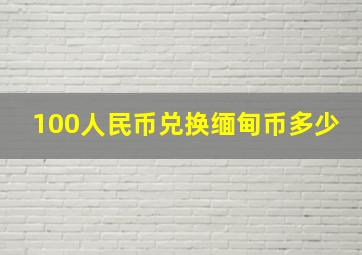 100人民币兑换缅甸币多少