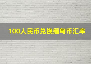 100人民币兑换缅甸币汇率