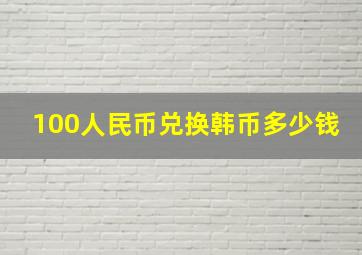 100人民币兑换韩币多少钱