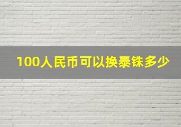 100人民币可以换泰铢多少