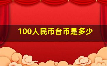 100人民币台币是多少