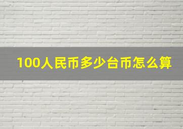 100人民币多少台币怎么算