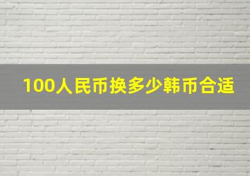 100人民币换多少韩币合适