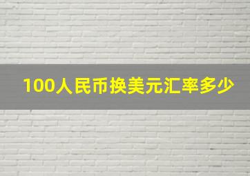 100人民币换美元汇率多少