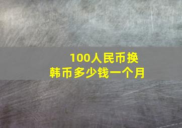 100人民币换韩币多少钱一个月