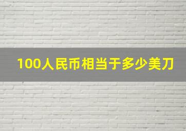 100人民币相当于多少美刀