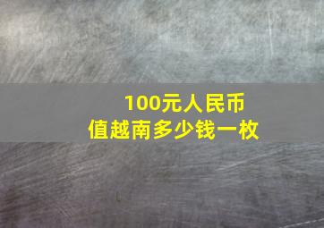 100元人民币值越南多少钱一枚