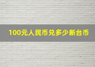 100元人民币兑多少新台币