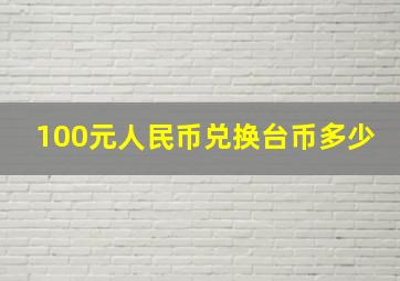 100元人民币兑换台币多少