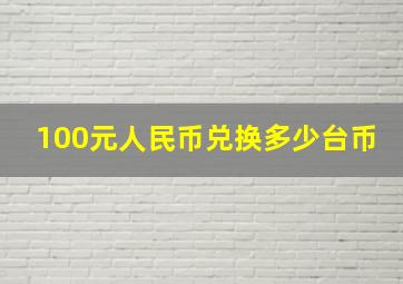 100元人民币兑换多少台币