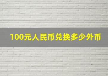 100元人民币兑换多少外币